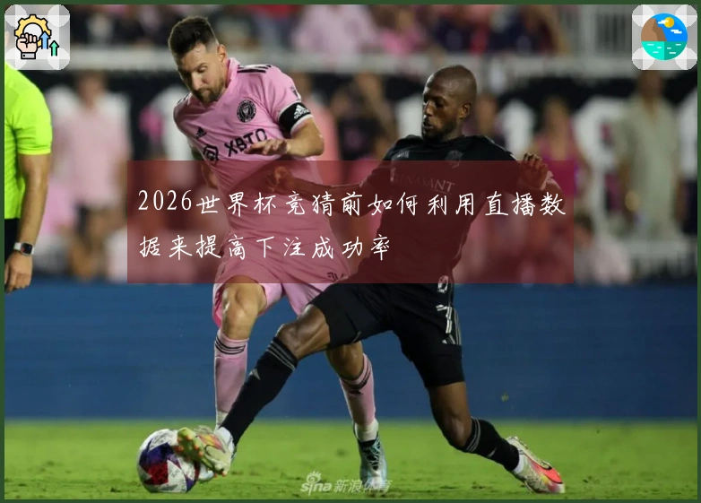 2026世界杯竞猜前如何利用直播数据来提高下注成功率