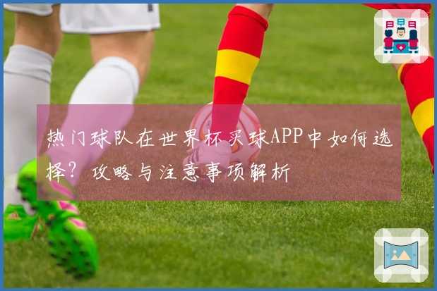 热门球队在世界杯买球APP中如何选择？攻略与注意事项解析