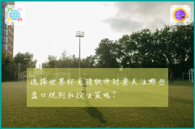 选择世界杯竞猜软件时要关注哪些盘口规则和投注策略？