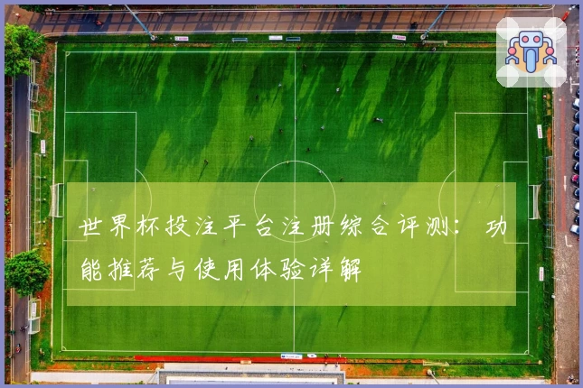 世界杯投注平台注册综合评测:功能推荐与使用体验详解