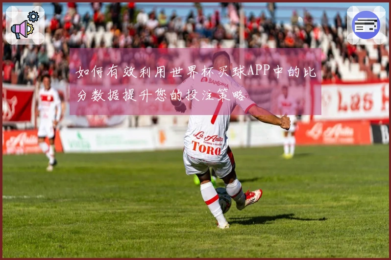 如何有效利用世界杯买球APP中的比分数据提升您的投注策略
