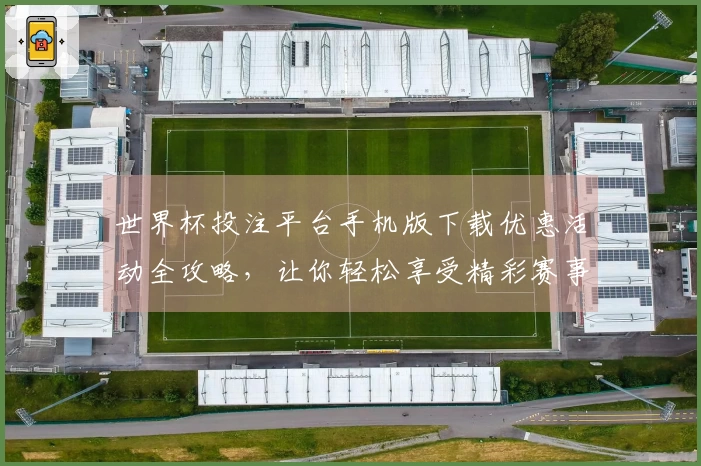 世界杯投注平台手机版下载优惠活动全攻略，让你轻松享受精彩赛事体验