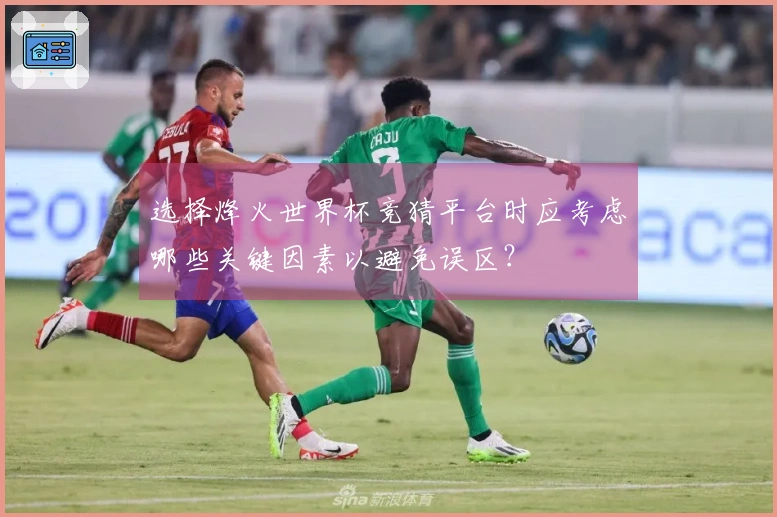 选择烽火世界杯竞猜平台时应考虑哪些关键因素以避免误区？