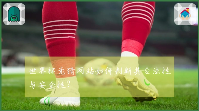 世界杯竞猜网站如何判断其合法性与安全性？