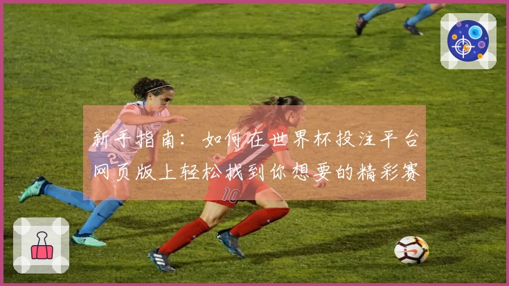 新手指南:如何在世界杯投注平台网页版上轻松找到你想要的精彩赛事直播