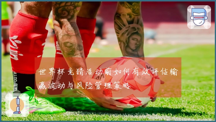 世界杯竞猜活动前如何有效评估输赢波动与风险管理策略
