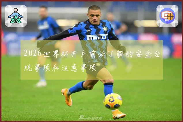 2026世界杯开户前必了解的安全合规事项和注意事项