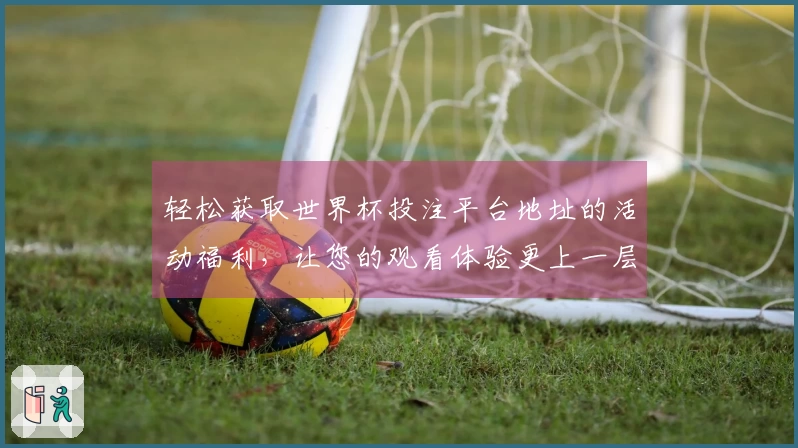 轻松获取世界杯投注平台地址的活动福利,让您的观看体验更上一层楼