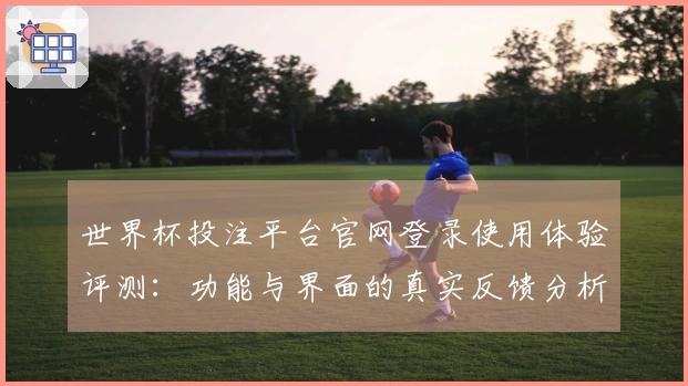 世界杯投注平台官网登录使用体验评测：功能与界面的真实反馈分析