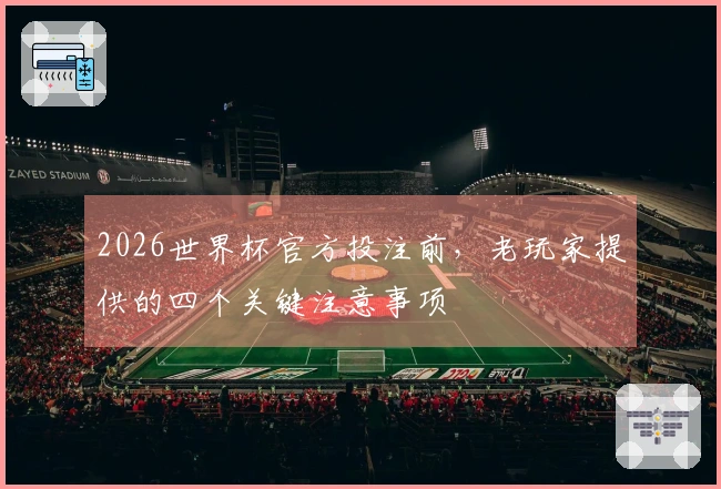 2026世界杯官方投注前，老玩家提供的四个关键注意事项
