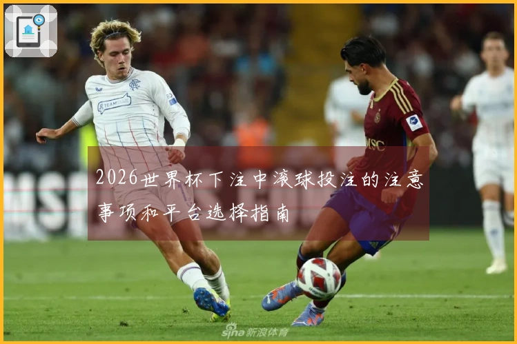 2026世界杯下注中滚球投注的注意事项和平台选择指南