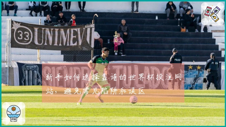 新手如何选择靠谱的世界杯投注网站，避免常见陷阱和误区