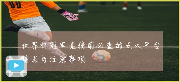 世界杯冠军竞猜前必查的五大平台特点与注意事项