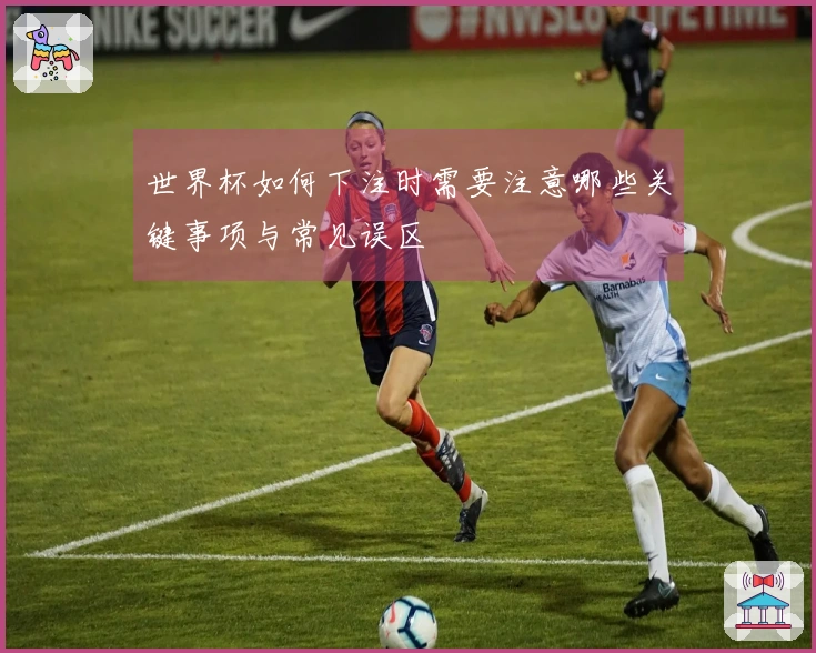 世界杯如何下注时需要注意哪些关键事项与常见误区