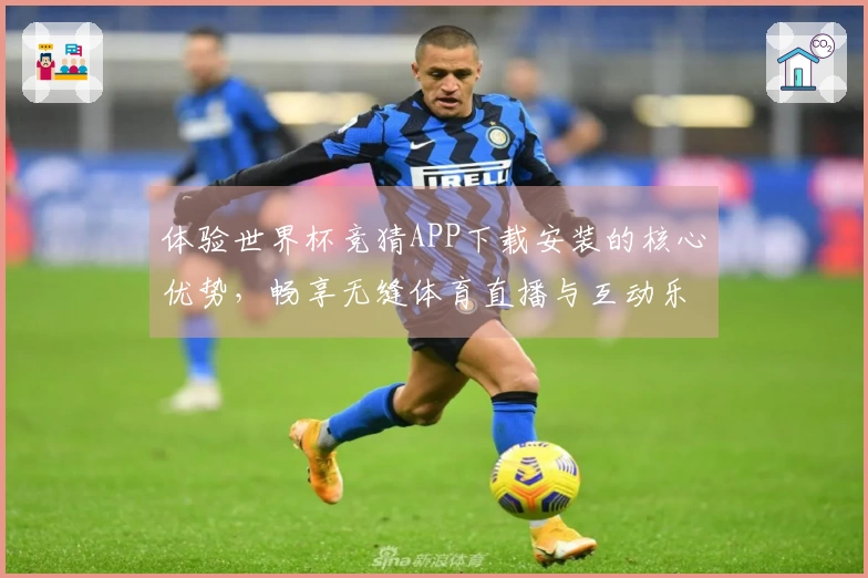 体验世界杯竞猜APP下载安装的核心优势，畅享无缝体育直播与互动乐趣