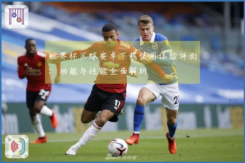 世界杯买球安卓下载使用体验评测：功能与性能全面解析